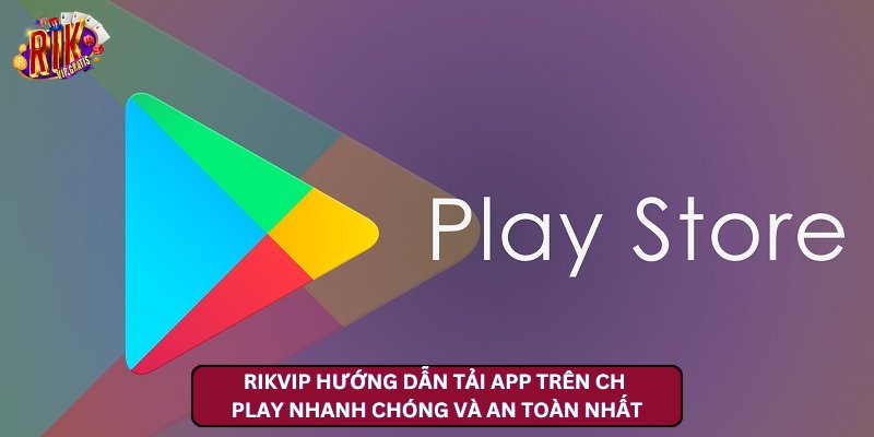 Tải app trên CH Play dễ dàng và nhanh chóng