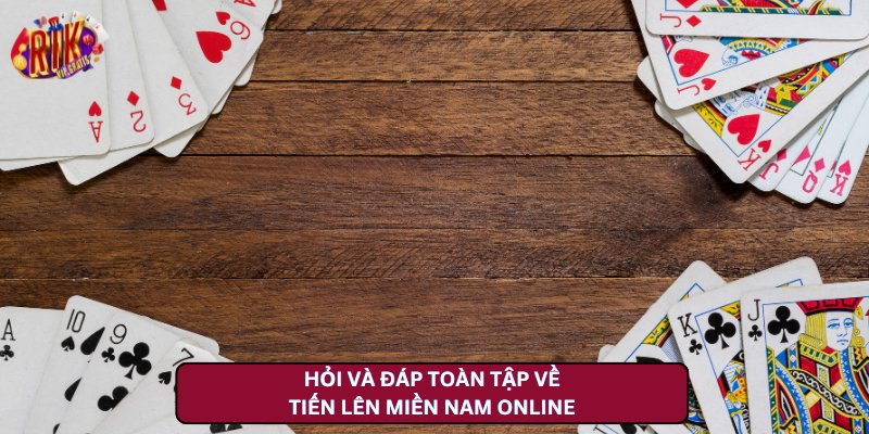 Hỏi Và Đáp Toàn Tập Về Tiến Lên Miền Nam Online Tại Game Bài Rikvip