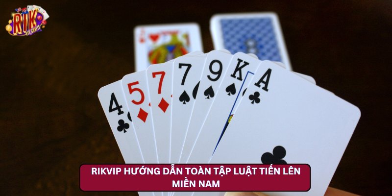 Rikvip Hướng Dẫn Toàn Tập Luật Tiến Lên Miền Nam